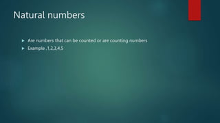 Natural numbers
 Are numbers that can be counted or are counting numbers
 Example ,1,2,3,4,5
 