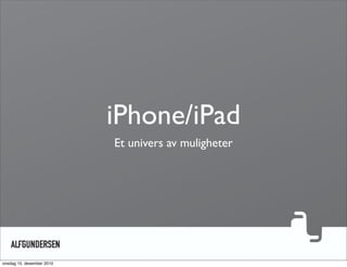 iPhone/iPad
                           Et univers av muligheter




onsdag 15. desember 2010
 
