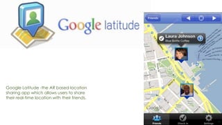 13
Google Latitude -the AR based location
sharing app which allows users to share
their real-time location with their friends.
 