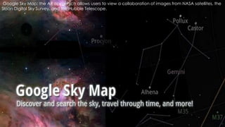 16
Google Sky Map: the AR app which allows users to view a collaboration of images from NASA satellites, the
Sloan Digital Sky Survey, and the Hubble Telescope.
 