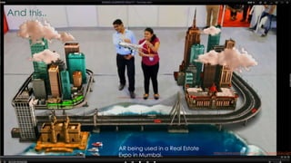 3
And this..
AR being used in a Real Estate
Expo in Mumbai. https://www.youtube.com/watch?v=4gwxGGLcQzY
 