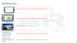 33
References:
https://www.youtube.com/watch?v=qBuMCPYyRmQ#t=37
https://www.youtube.com/watch?v=vDNzTasuYEw#t=26
http://www.wikitude.com/app/
Augmented
Reality Retail
Experiences
http://www.trendhunter.com/slideshow/augmented-reality-retail
Augmented
Reality Trends for
2014
http://www.hhglobal.com/blog/5-augmented-reality-trends-for-2014
 