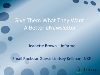Give Them What They Want:
     A Better eNewsletter

        Jeanette Brown – Informz

Email Rockstar Guest: Lindsey Kellman- NKF
 