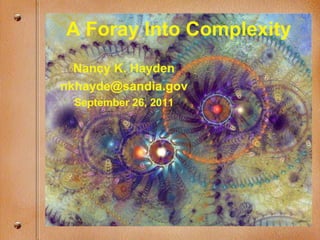 A Foray Into Complexity
  Nancy K. Hayden
nkhayde@sandia.gov
 September 26, 2011
 