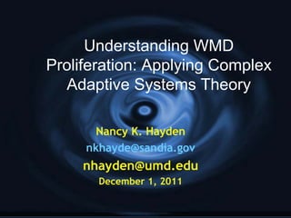 Understanding WMD Proliferation: Applying Complex Adaptive Systems Theory Nancy K. Hayden [email_address] [email_address] December 1, 2011 