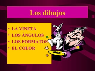 Los dibujos 
• LA VINETA 
• LOS ÁNGULOS 
• LOS FORMATOS 
• EL COLOR 
 