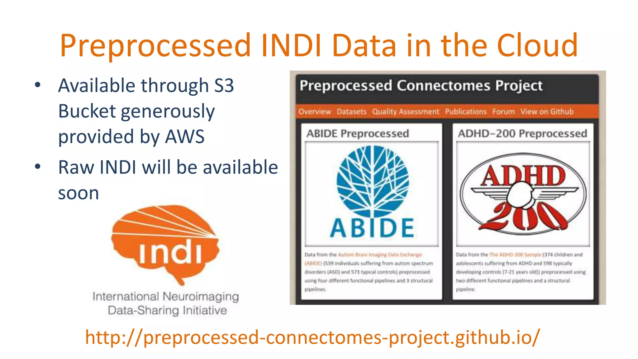 Preprocessed INDI Data in the Cloud
http://preprocessed-connectomes-project.github.io/
• Available through S3
Bucket generously
provided by AWS
• Raw INDI will be available
soon
 