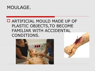 MOULAGE.
 ARTIFICIAL MOULD MADE UP OF
PLASTIC OBJECTS,TO BECOME
FAMILIAR WITH ACCIDENTAL
CONDITIONS.
 
