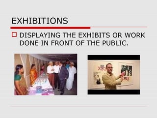 EXHIBITIONS
 DISPLAYING THE EXHIBITS OR WORK
DONE IN FRONT OF THE PUBLIC.
 