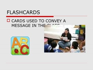 FLASHCARDS
 CARDS USED TO CONVEY A
MESSAGE IN THE CLASS.
 