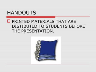 HANDOUTS
 PRINTED MATERIALS THAT ARE
DISTIBUTED TO STUDENTS BEFORE
THE PRESENTATION.
 