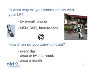 In what way   d o   you  communicate with  your LP?   by e-mail, phone  MSN, SMS, face-to-face How often  do you  communicate ? every day once or twice a week once a month @ 