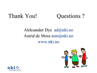 Thank You !  Questions ? Aleksander Dye  [email_address] Astrid de Mora  [email_address] www.nki.no 