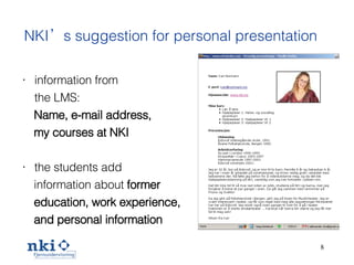 NKI’s suggestion for personal presentation information from  the  LMS : Name, e-mail address,  my courses at NKI the students add  information about  former  education, work   experience,  and personal information 