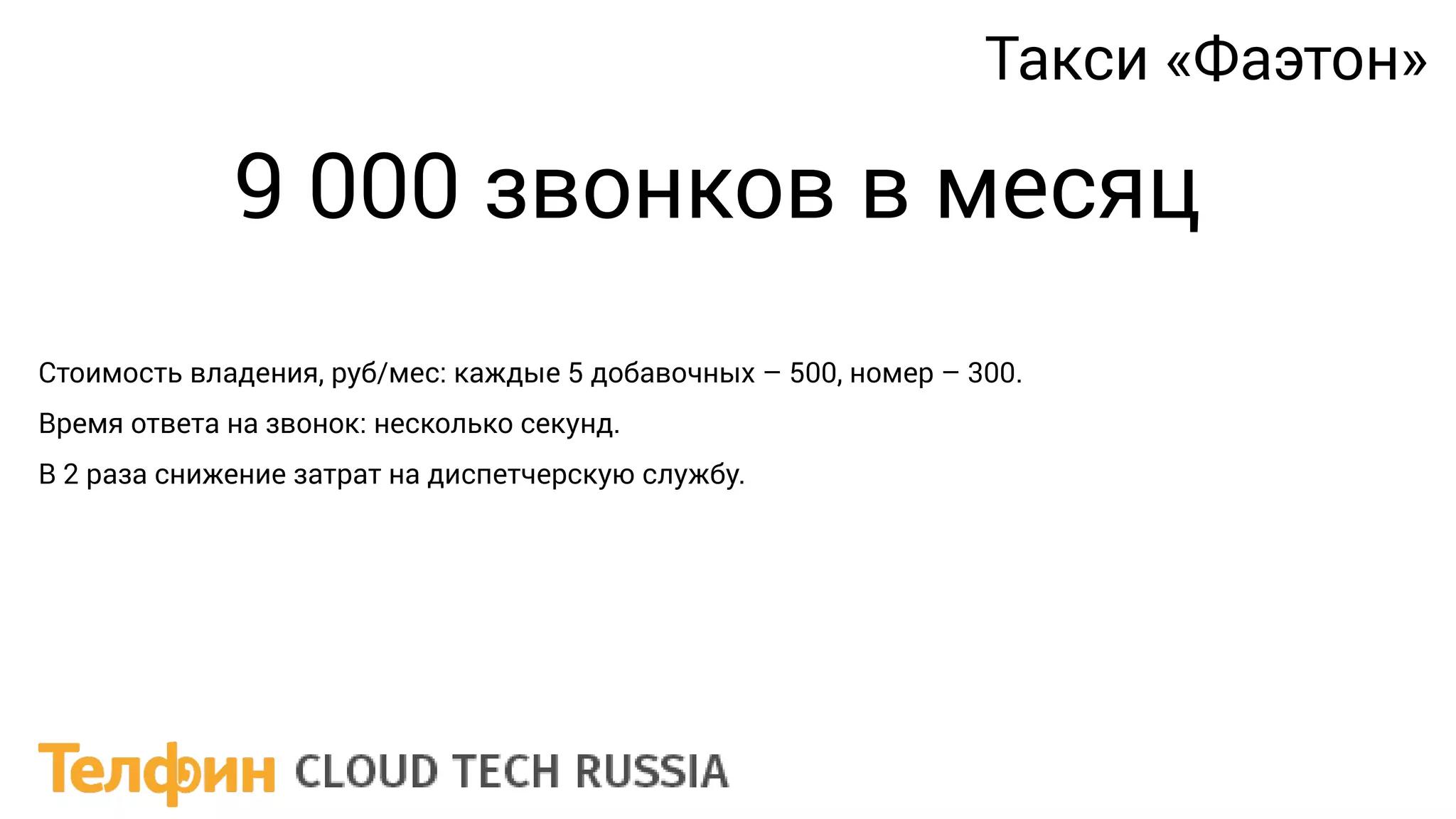 9 000 звонков в месяц
Стоимость владения, руб/мес: каждые 5 добавочных – 500, номер – 300.
Время ответа на звонок: несколько секунд.
В 2 раза снижение затрат на диспетчерскую службу.
Такси «Фаэтон»
 