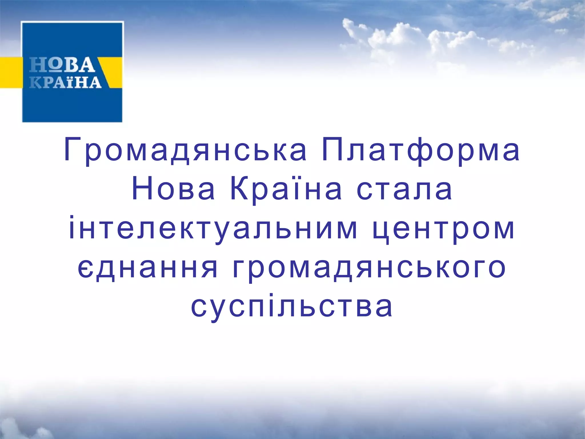 Громадянська Платформа 
Нова Країна стала 
інтелектуальним центром 
єднання громадянського 
суспільства 
 
