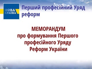 Перший професійний Уряд реформ 
МЕМОРАНДУМ 
про формування Першого 
професійного Уряду 
Реформ України  
