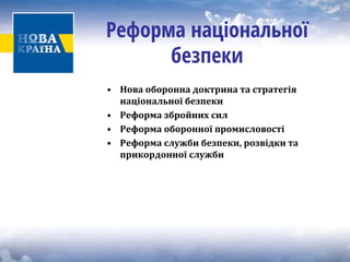 Реформа національної безпеки 
• 
Нова оборонна доктрина та стратегія національної безпеки 
• 
Реформа збройних сил 
• 
Реформа оборонної промисловості 
• 
Реформа служби безпеки, розвідки та прикордонної служби  
