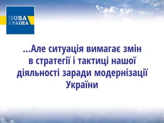 …Але ситуація вимагає змін в стратегії і тактиці нашої діяльності заради модернізації України  