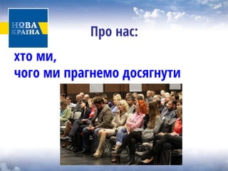 Про нас: 
хто ми, чого ми прагнемо досягнути  
