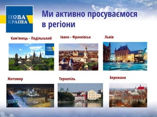 Ми активно просуваємося врегіони 
Кам'янецьПодільськийІваноФранківськЖитомирТернопільБережаниЛьвів 
Кам’янець - Подільський 
Івано - Франківськ 
Львів 
Бережани 
Тернопіль 
Житомир  