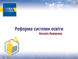 Реформа системи освіти 
Наталія Лимонова  