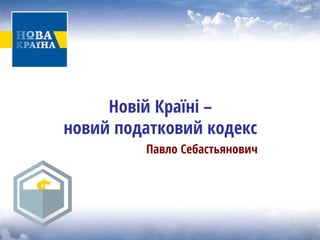 Новій Країні – новийподатковийкодекс 
Павло Себастьянович  