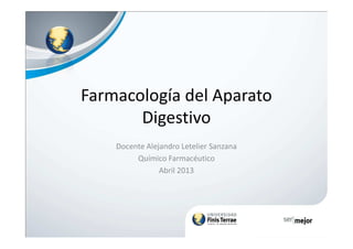 Farmacología del Aparato
DigestivoDigestivo
Docente Alejandro Letelier Sanzana
Químico Farmacéutico
Abril 2013
 