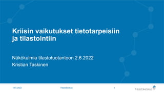 Kriisin vaikutukset tietotarpeisiin
ja tilastointiin
Näkökulmia tilastotuotantoon 2.6.2022
Kristian Taskinen
1
18.5.2022 Tilastokeskus
 