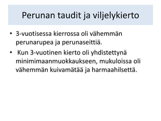 Perunan taudit ja viljelykierto
• 3-vuotisessa kierrossa oli vähemmän
perunarupea ja perunaseittiä.
• Kun 3-vuotinen kierto oli yhdistettynä
minimimaanmuokkaukseen, mukuloissa oli
vähemmän kuivamätää ja harmaahilsettä.
 