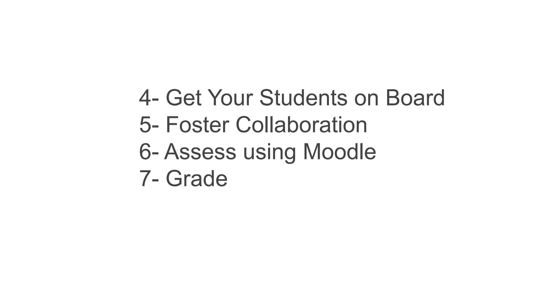 4- Get Your Students on Board
5- Foster Collaboration
6- Assess using Moodle
7- Grade