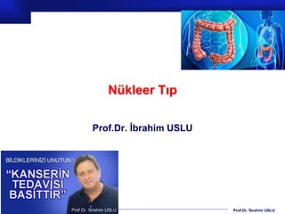 Prof.Dr. İbrahim USLU
Nükleer Tıp
Prof.Dr. İbrahim USLU
 