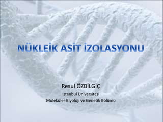 Resul ÖZBİLGİÇ
İstanbul Üniversitesi
Moleküler Biyoloji ve Genetik Bölümü
 