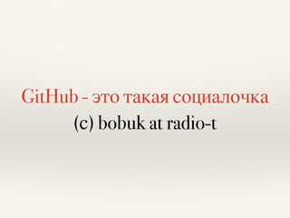 GitHub - это такая социалочка
(с) bobuk at radio-t
 