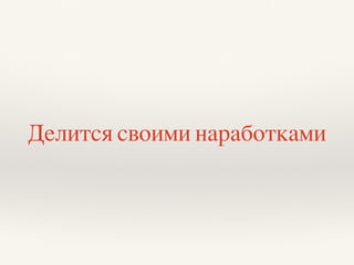 Делится своими наработками
 