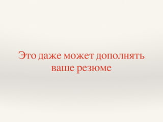Это даже может дополнять
ваше резюме
 