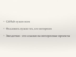 ❖ GitHub нужен всем
❖ Фолловить нужно тех, кто интересен
❖ Звездочки - это ссылки на интересные проекты
 