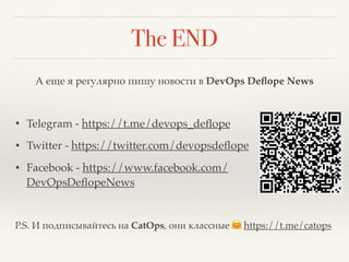 The END
А еще я регулярно пишу новости в DevOps Deﬂope News
• Telegram - https://t.me/devops_deﬂope
• Twitter - https://twitter.com/devopsdeﬂope
• Facebook - https://www.facebook.com/
DevOpsDeﬂopeNews
P.S. И подписывайтесь на CatOps, они классные 🤗 https://t.me/catops
 