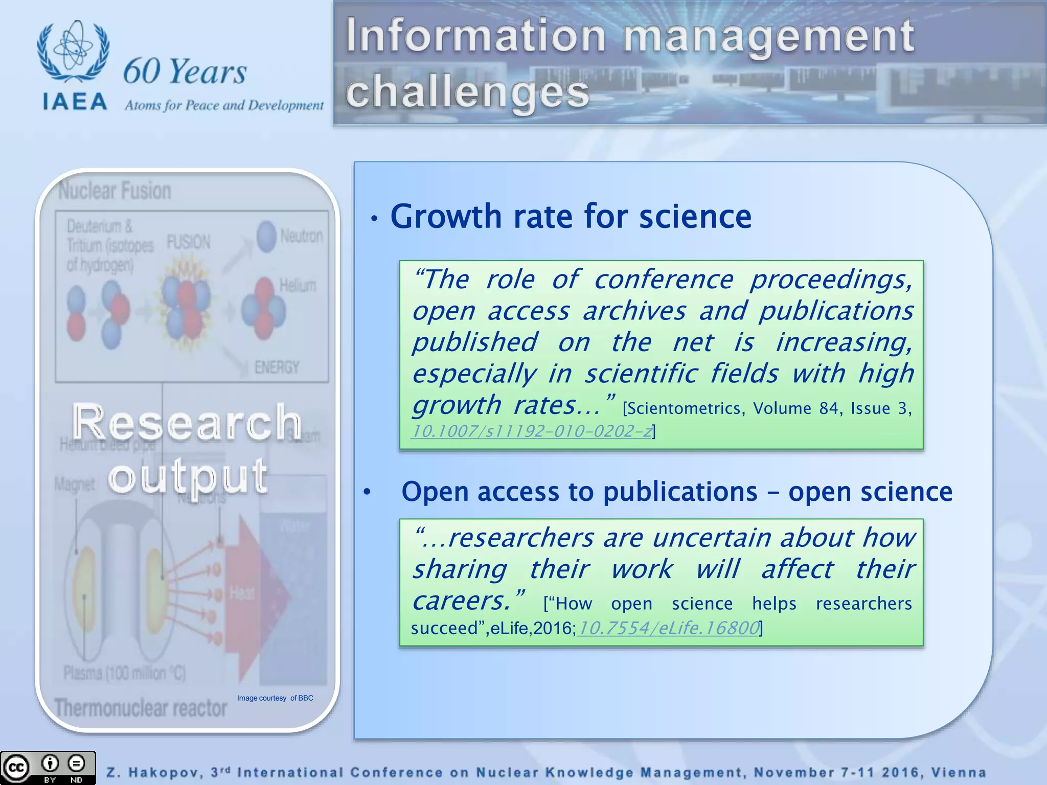 • Growth rate for science
Image courtesy of BBC
“The role of conference proceedings,
open access archives and publications
published on the net is increasing,
especially in scientific fields with high
growth rates…” [Scientometrics, Volume 84, Issue 3,
10.1007/s11192-010-0202-z]
“…researchers are uncertain about how
sharing their work will affect their
careers.” [“How open science helps researchers
succeed”,eLife,2016;10.7554/eLife.16800]
• Open access to publications – open science
 