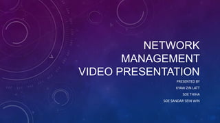 NETWORK
MANAGEMENT
VIDEO PRESENTATION
PRESENTED BY
KYAW ZIN LATT
SOE THIHA

SOE SANDAR SEIN WIN

 