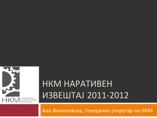 НКМ НАРАТИВЕН
ИЗВЕШТАЈ 2011-2012
Ана Филиповска, Генерален секретар на НКМ
 