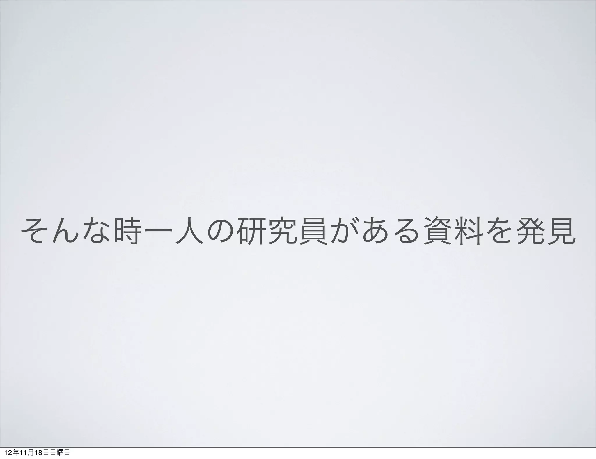 そんな時一人の研究員がある資料を発見




12年11月18日日曜日
 