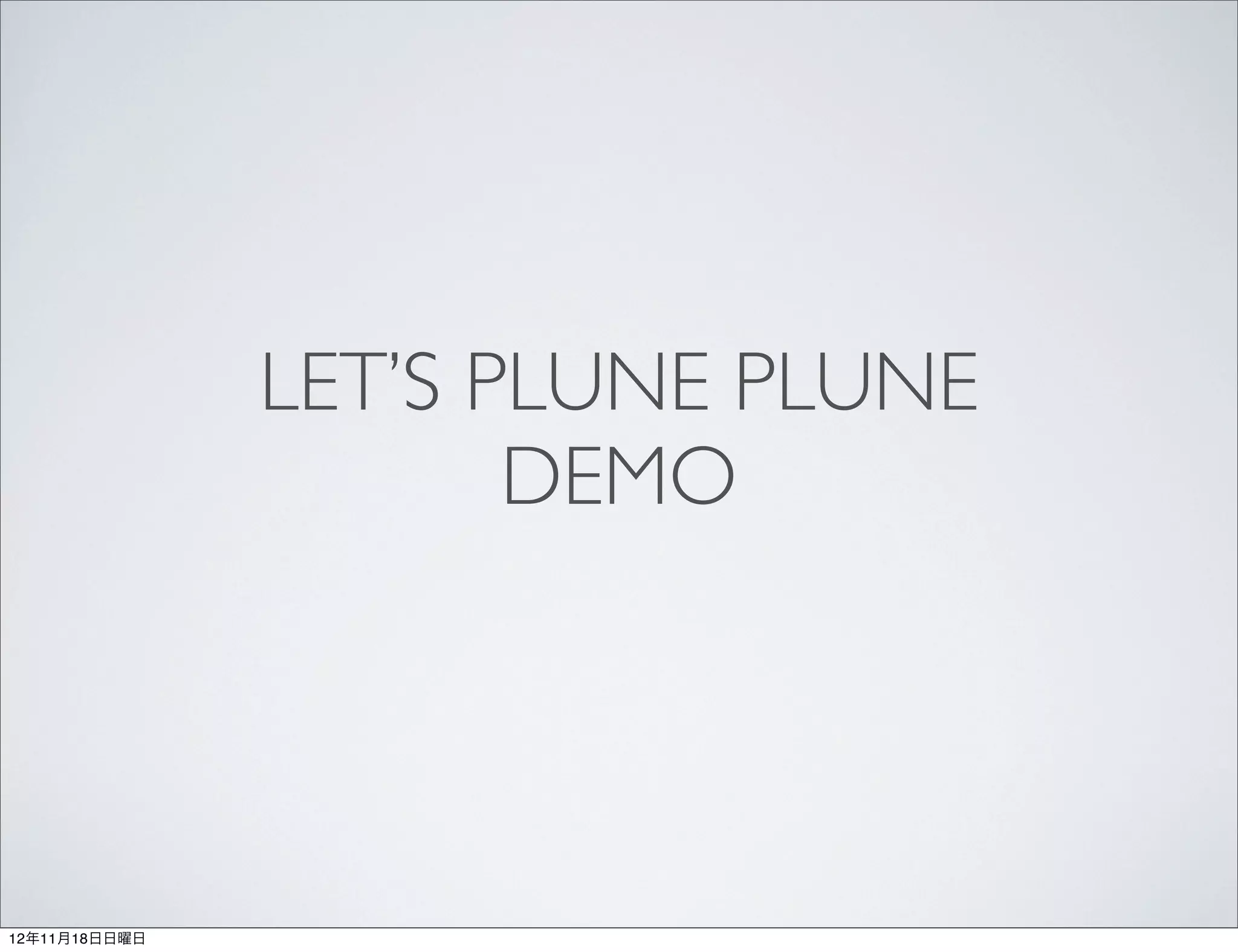 LET’S PLUNE PLUNE
                      DEMO




12年11月18日日曜日
 