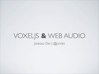 VOXELJS & WEB AUDIO
Janessa Det | @jandet

 