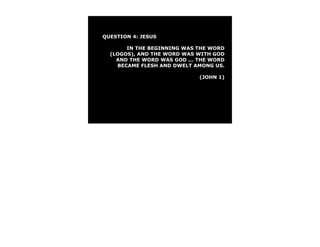 QUESTION 4: JESUS

       IN THE BEGINNING WAS THE WORD
  (LOGOS), AND THE WORD WAS WITH GOD
    AND THE WORD WAS GOD ... THE WORD
    BECAME FLESH AND DWELT AMONG US.

                             (JOHN 1)
 