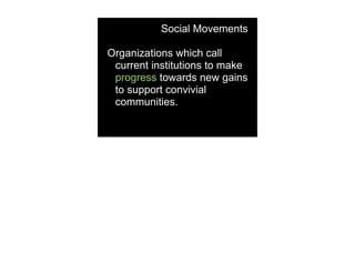 Social Movements

Organizations which call
 current institutions to make
 progress towards new gains
 to support convivial
 communities.
 