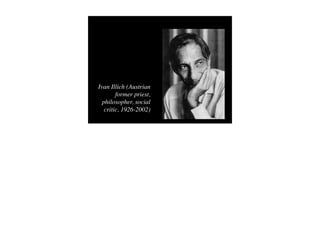 Ivan Illich (Austrian
        former priest,
  philosopher, social
   critic, 1926-2002)
 