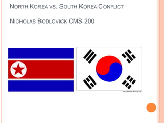NORTH KOREA VS. SOUTH KOREA CONFLICT

NICHOLAS BODLOVICK CMS 200
 