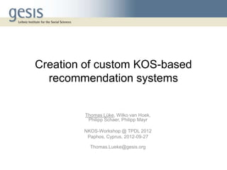 Creation of custom KOS-based
recommendation systems
Thomas Lüke, Wilko van Hoek,
Philipp Schaer, Philipp Mayr
NKOS-Workshop @ TPDL 2012
Paphos, Cyprus, 2012-09-27
Thomas.Lueke@gesis.org
 