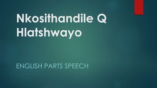 Nkosithandile Q
Hlatshwayo
ENGLISH PARTS SPEECH

 
